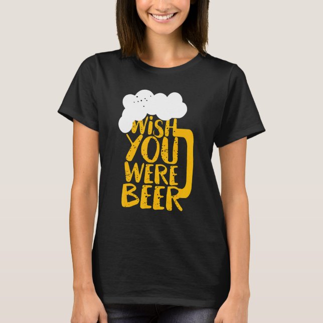 Camiseta Queria Que Você Fosse O Dia Da Cerveja (Frente)