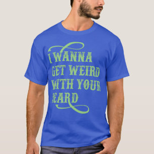 Camiseta Quero Ficar Estranho Com A Sua Barba.