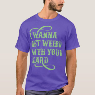 Camiseta Quero Ficar Estranho Com A Sua Barba