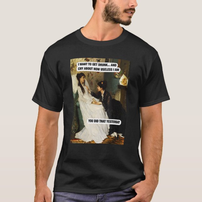 Camiseta Quero Ter Bebado E Chorar Sobre Como Sou Inútil (Frente)