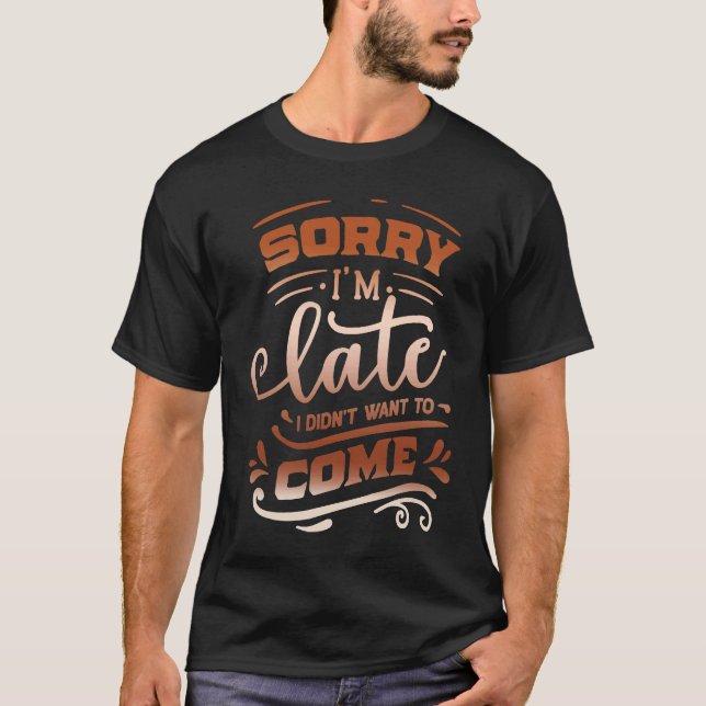 Camiseta Quote Sassy Sorry I'm late  I didn't want to come (Frente)