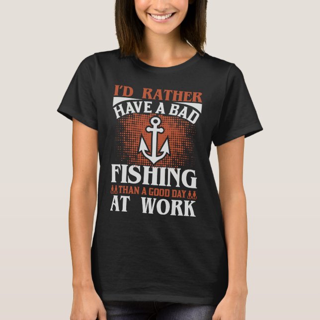 Camiseta Rather Have A Bad Fishing Then Good Day At Work (Frente)