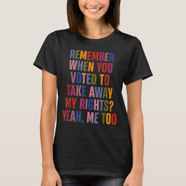 Camiseta Remember When You Voted To Take Away My Rights Me  (Frente)
