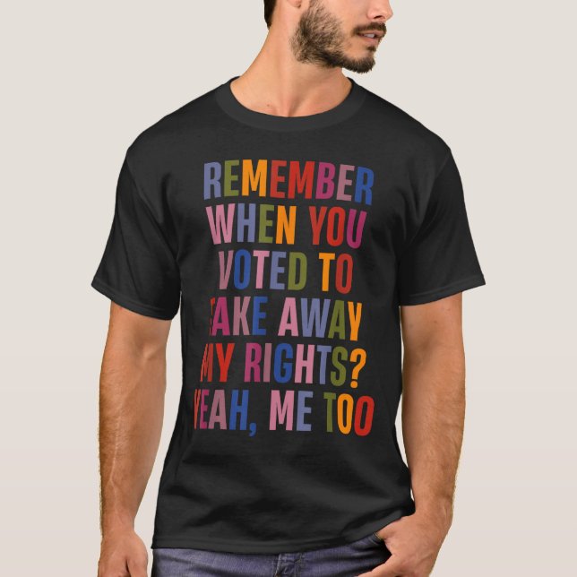 Camiseta Remember When You Voted To Take Away My Rights Me  (Frente)