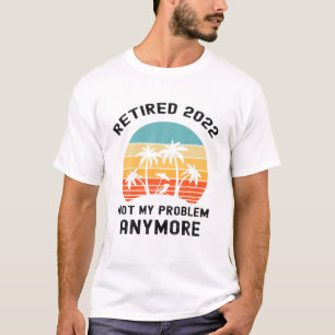 Camiseta Retired 2022 Not My Problem Anymore Retirement 202