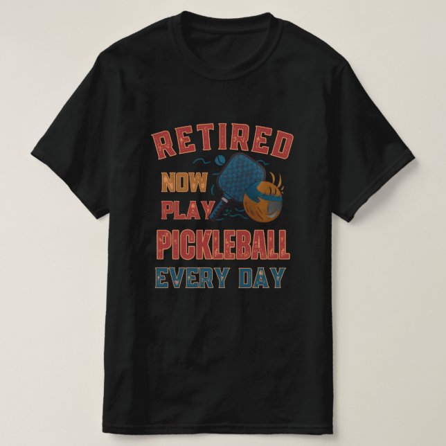Camiseta Retired Now I Play Pickleball Every Day Shirt – Fu (Frente do Design)