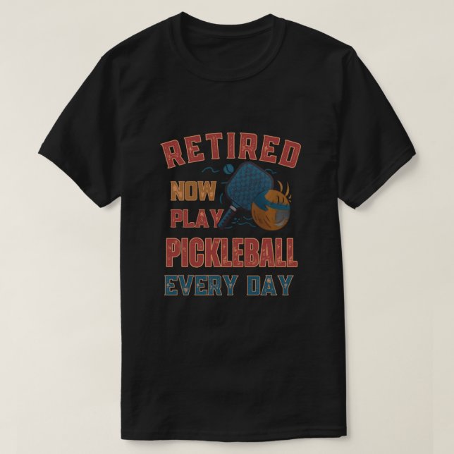Camiseta Retired Now I Play Pickleball Every Day Shirt – Fu (Frente do Design)