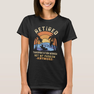Camiseta Retired Transportation Worker Not My Problem Anymo