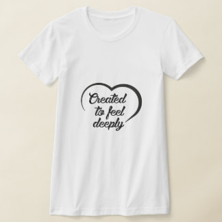 Camiseta Romantic Deep Love Quote - Created to Feel Deeply