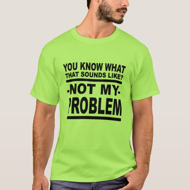 Camiseta  Sabe Como Isso Soa? Não O Meu Problema! (Frente)