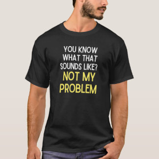 Camiseta Sabe O Que Isso Não Me Parece Problema 1