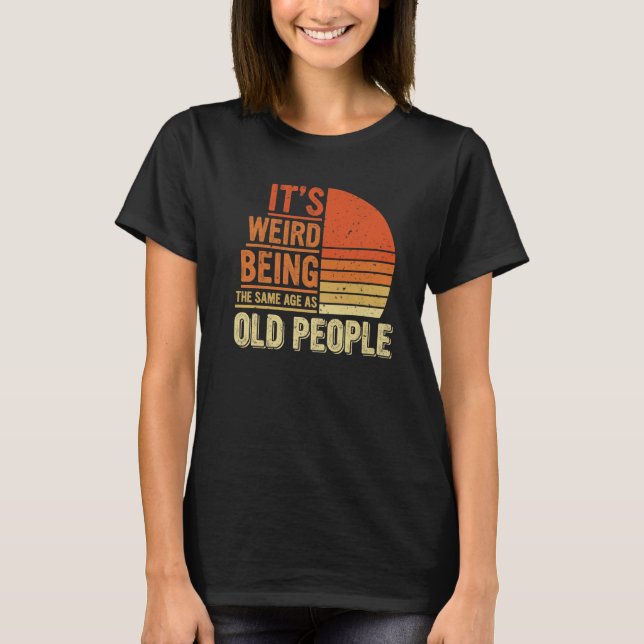 Camiseta Sarcasm  It's Weird Being The Same Age As Old Peop (Frente)