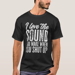 Camiseta Sarcastic I Love The Sound You Make When You Shut 