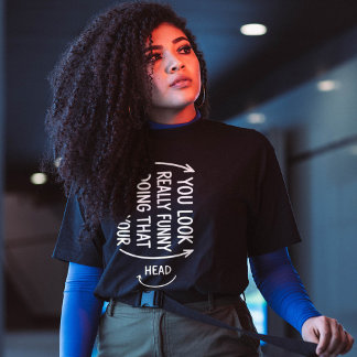 Camiseta Sarcastic You Look Really Funny Doing That Quote