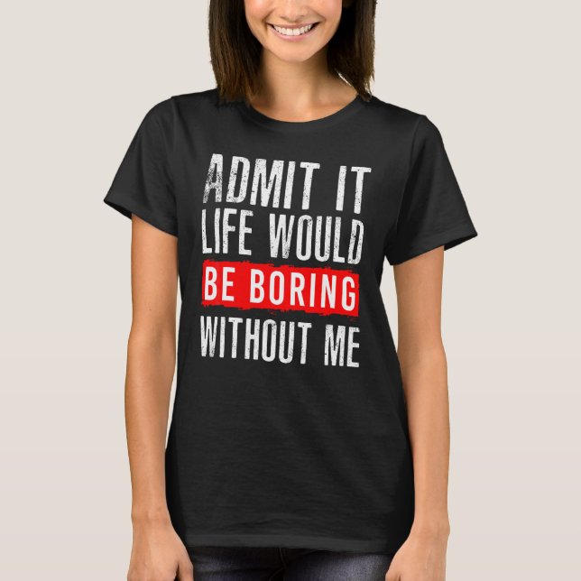 Camiseta Sarcástico Admite A Vida Seria Chata Sem Mim (Frente)