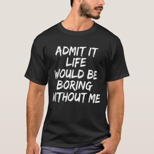 Camiseta Sarcástico Admite Que A Vida Seria Chata Sem Mim (Frente)