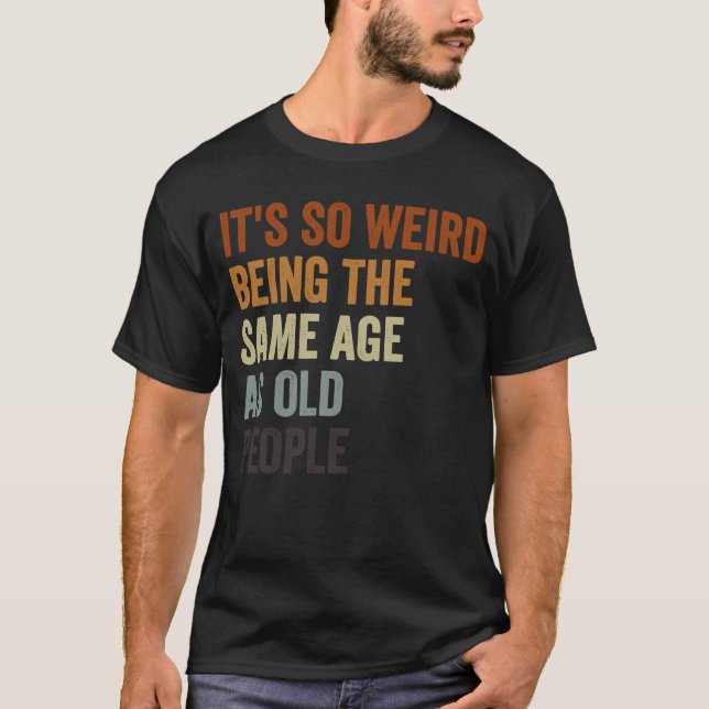 Camiseta Sarcástico É tão estranho ter a mesma idade que o  (Frente)