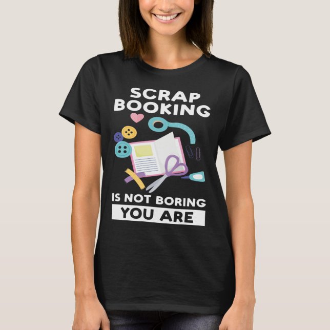 Camiseta scrapbooking is not boring you are scrapbook (Frente)