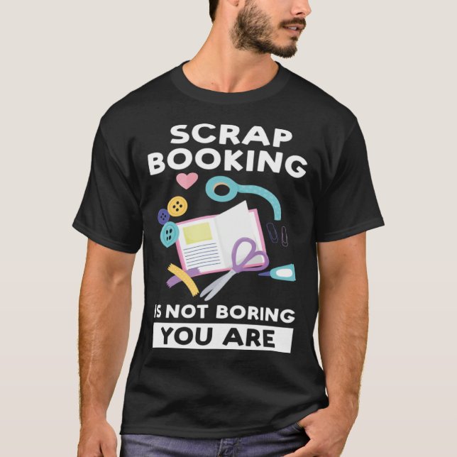 Camiseta scrapbooking is not boring you are scrapbook (Frente)