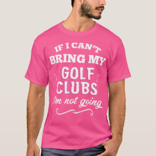 Camiseta Se Eu Não Puder Trazer Meus Golfe, Eu Não Vou.
