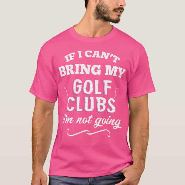 Camiseta Se Eu Não Puder Trazer Meus Golfe, Eu Não Vou. (Frente)