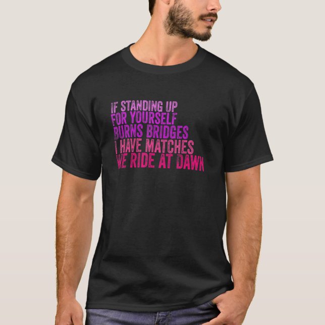 Camiseta Se Ficar De Pé Para Você Queimar Pontes Eu Tenho (Frente)