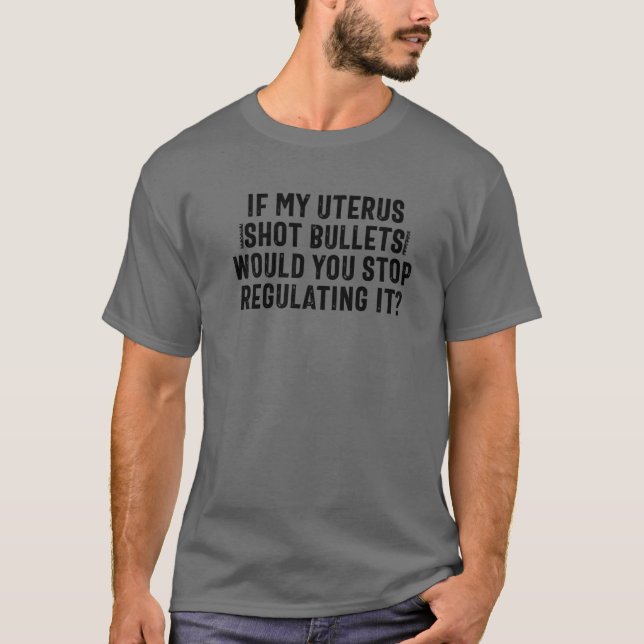 Camiseta Se Meu Útero Atirasse Balas Você Pararia De Regula (Frente)