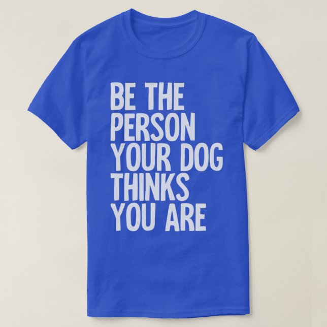 Camiseta Seja A Pessoa Que Seu Cachorro Acha Que Você É (Frente do Design)