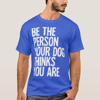 Camiseta Seja A Pessoa Que Seu Cachorro Acha Que Você É