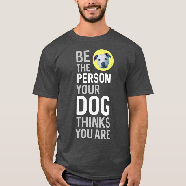 Camiseta Seja A Pessoa Que Seu Cão Acha Que Você É (Frente)