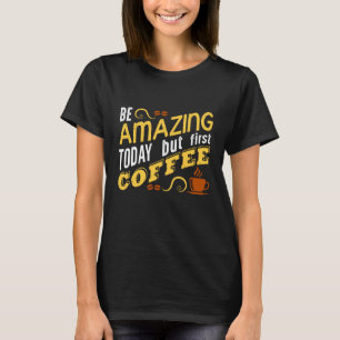 Camiseta Seja incrível hoje, mas o primeiro café