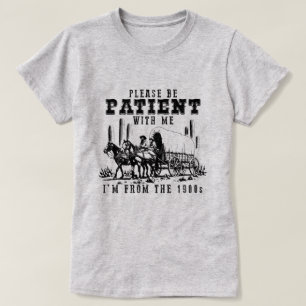 CAMISETA SEJA PACIENTE COMIGO, SOU DOS ANOS 1900
