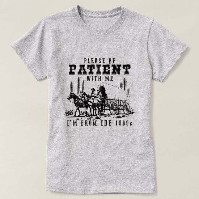 CAMISETA SEJA PACIENTE COMIGO, SOU DOS ANOS 1900 (Frente do Design)