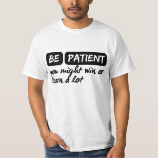 Camiseta seja paciente, você pode ganhar ou aprender muito