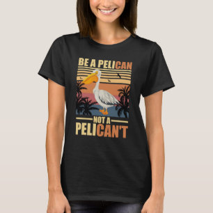 Camiseta Seja Um Pelicano Não Um Pelicano Engraçado Pelican