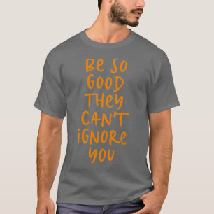 Camiseta Sejam tão bons que não podem ignorá-lo