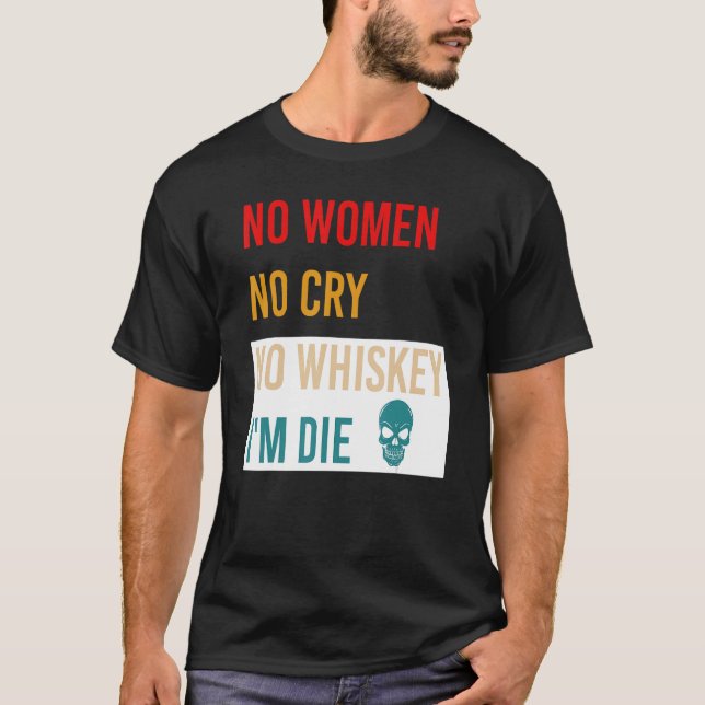 Camiseta Sem mulheres Não chore sem uísque Eu sou o "Morre  (Frente)