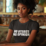 Camiseta Sem útero Sem opinião Pro Choice Mulheres<br><div class="desc">Sem útero Sem Opinião,  camiseta feminina. Bold pro Choice Cote que lembra ao Senado e ao Congresso que não legislam o corpo de uma mulher. Não faça leis contra o aborto,  apoie o direito das mulheres a escolherem sua própria opção de assistência médica. Uphold Roe vs. Wade.</div>