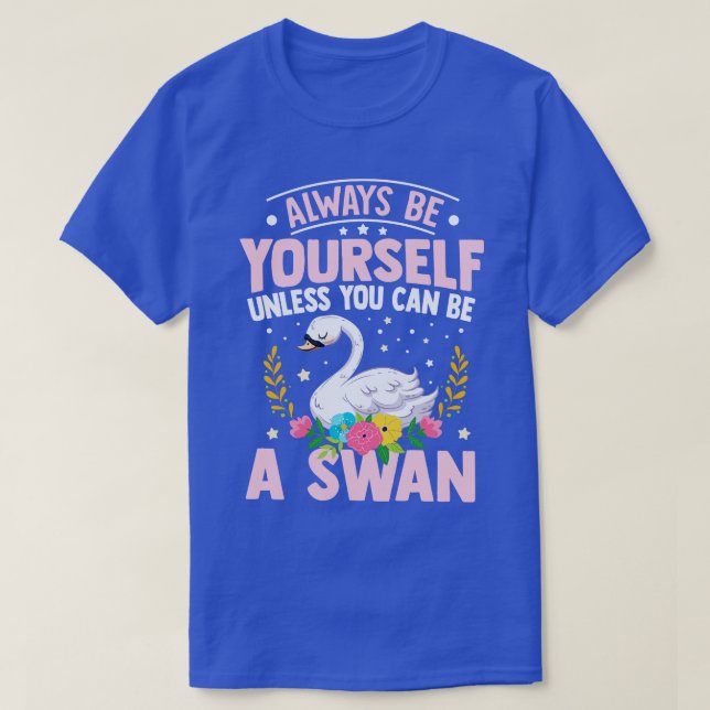 Camiseta Sempre Seja Seu, A Menos Que Possa Ser Um Swan (Frente do Design)
