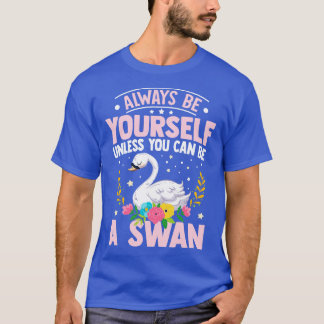 Camiseta Sempre Seja Seu, A Menos Que Possa Ser Um Swan