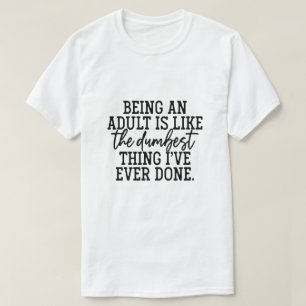 Camiseta Ser adulto é como a coisa mais estúpida que eu já