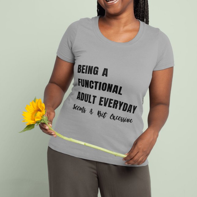 Camiseta Ser Adulto Funcional Todos Os Dias Parece Um Pouco (Being A Functional Adult Everyday Seems A Bit Excessive Shirts )