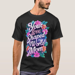 Camiseta Seu amor moldou meu mundo Mãe-Mãe Presente