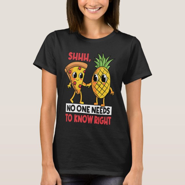Camiseta Shh No One Needs To Know Right Pizza Pineapple Haw (Frente)