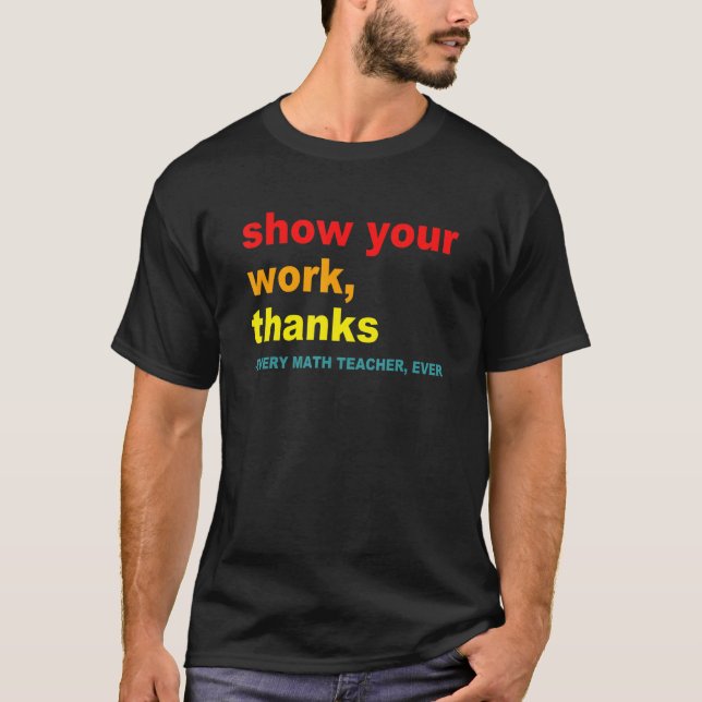 Camiseta Show Your Work, Thanks - Every Math Teacher, Ever  (Frente)