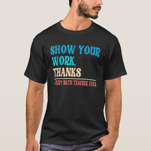 Camiseta Show Your Work Thanks Mathematician Math Teacher   (Frente)