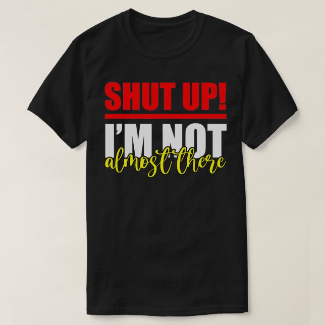 Camiseta Shut Up, I'm Not Almost There  (Frente do Design)