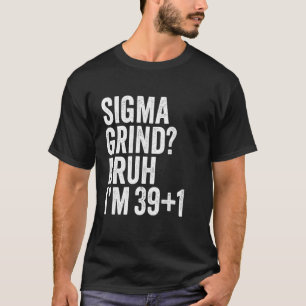 Camiseta Sigma Moagem Irmão Eu Tenho 40 Cara É Meu 40º Aniv