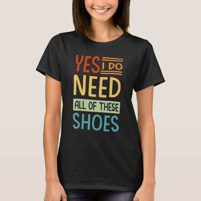 Camiseta Sim, Eu Preciso De Todos Esses Sapatos  Compradora (Frente)