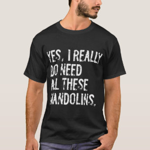 Camiseta Sim, eu realmente preciso de todas essas mandolina